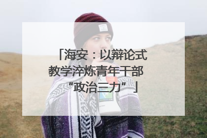 海安：以辩论式教学淬炼青年干部“政治三力”