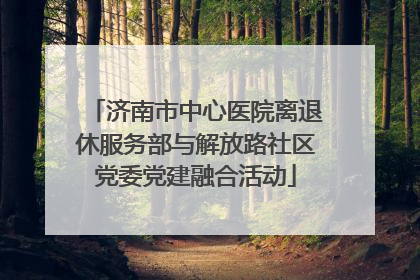 济南市中心医院离退休服务部与解放路社区党委党建融合活动