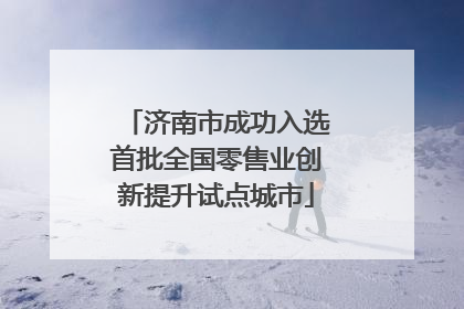 济南市成功入选首批全国零售业创新提升试点城市