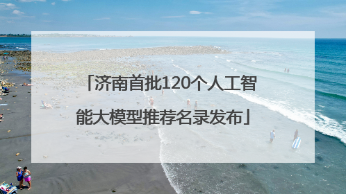 济南首批120个人工智能大模型推荐名录发布