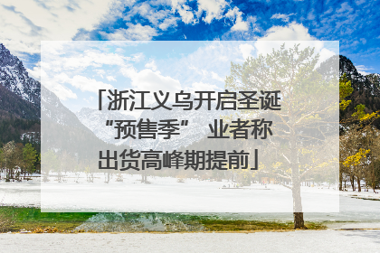 浙江义乌开启圣诞“预售季” 业者称出货高峰期提前