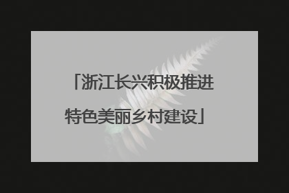 浙江长兴积极推进特色美丽乡村建设