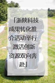 浙陕科技成果转化推介活动举行 激活创新资源双向奔赴