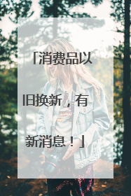消费品以旧换新，有新消息！