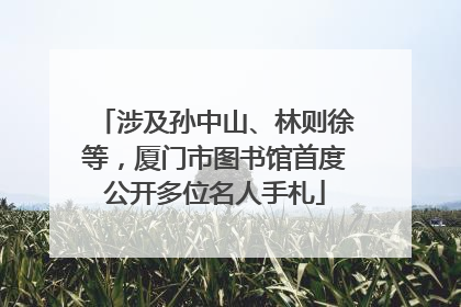 涉及孙中山、林则徐等，厦门市图书馆首度公开多位名人手札