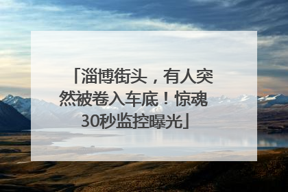 淄博街头，有人突然被卷入车底！惊魂30秒监控曝光