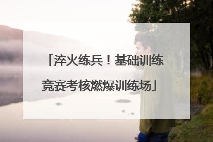 淬火练兵！基础训练竞赛考核燃爆训练场