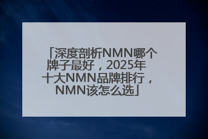 深度剖析NMN哪个牌子最好，2025年十大NMN品牌排行，NMN该怎么选