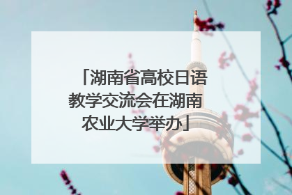 湖南省高校日语教学交流会在湖南农业大学举办