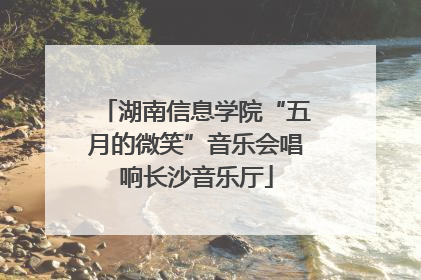 湖南信息学院“五月的微笑”音乐会唱响长沙音乐厅