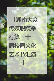 湖南大众传媒职院举行第二十二届校园文化艺术节汇演