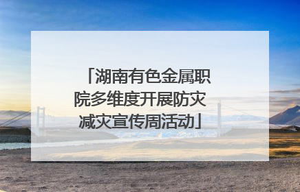 湖南有色金属职院多维度开展防灾减灾宣传周活动