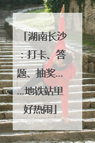 湖南长沙：打卡、答题、抽奖……地铁站里好热闹