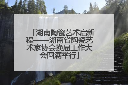 湖南陶瓷艺术启新程——湖南省陶瓷艺术家协会换届工作大会圆满举行