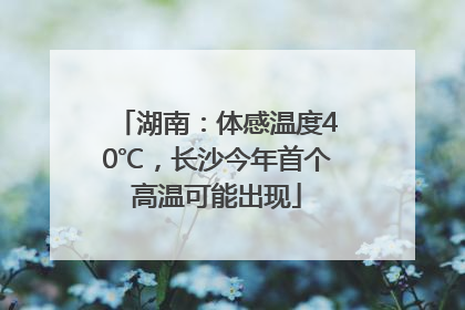 湖南：体感温度40℃，长沙今年首个高温可能出现