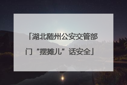 湖北随州公安交管部门“摆摊儿”话安全