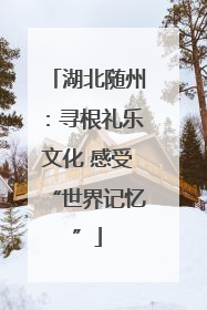 湖北随州：寻根礼乐文化 感受“世界记忆”