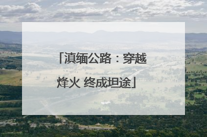 滇缅公路：穿越烽火 终成坦途