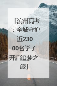 滨州高考：全城守护 近23000名学子开启追梦之旅