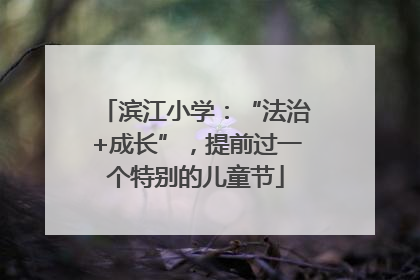 滨江小学：“法治+成长”，提前过一个特别的儿童节