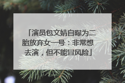 演员包文婧自曝为二胎放弃女一号：非常想去演，但不能冒风险