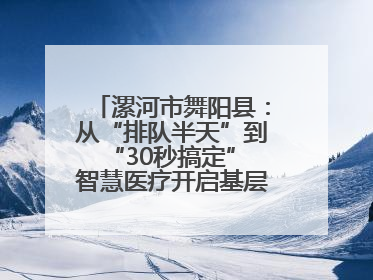 漯河市舞阳县：从“排队半天”到“30秒搞定” 智慧医疗开启基层医院体检新模式