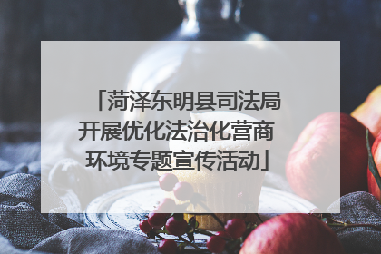 菏泽东明县司法局开展优化法治化营商环境专题宣传活动