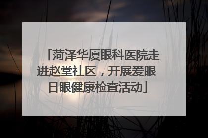 菏泽华厦眼科医院走进赵堂社区，开展爱眼日眼健康检查活动