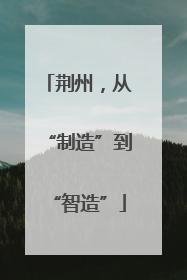 荆州，从“制造”到“智造”