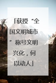 获授“全国文明城市”称号文明 兴化，何以动人