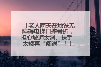 老人雨天在地铁无障碍电梯口摔骨折，担心坡道太滑、扶手太矮再“闯祸”！