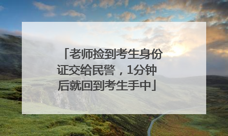 老师捡到考生身份证交给民警，1分钟后就回到考生手中