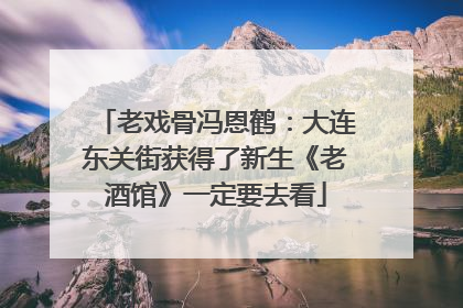 老戏骨冯恩鹤：大连东关街获得了新生《老酒馆》一定要去看