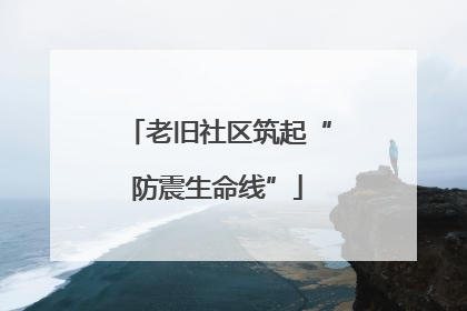 老旧社区筑起“防震生命线”