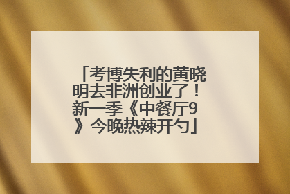 考博失利的黄晓明去非洲创业了！新一季《中餐厅9》今晚热辣开勺