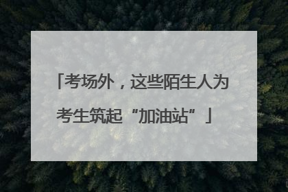 考场外，这些陌生人为考生筑起“加油站”