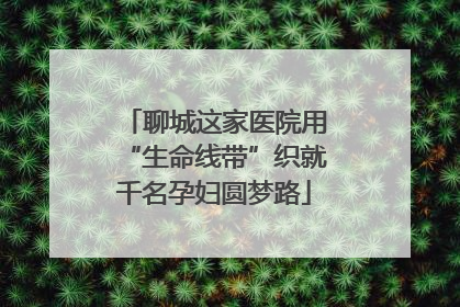 聊城这家医院用“生命线带”织就千名孕妇圆梦路