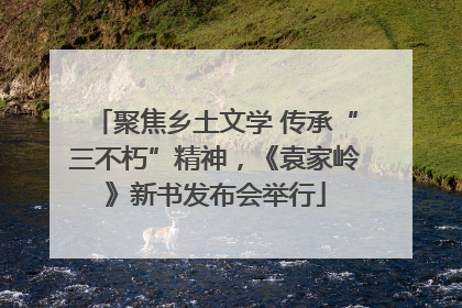 聚焦乡土文学 传承“三不朽”精神，《袁家岭》新书发布会举行