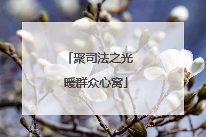 聚司法之光 暖群众心窝