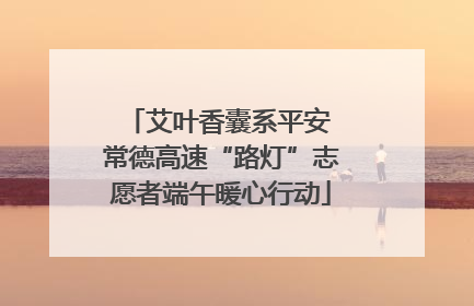 艾叶香囊系平安 常德高速“路灯”志愿者端午暖心行动