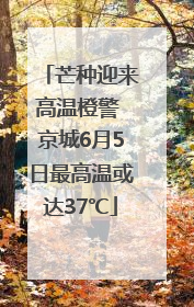 芒种迎来高温橙警 京城6月5日最高温或达37℃