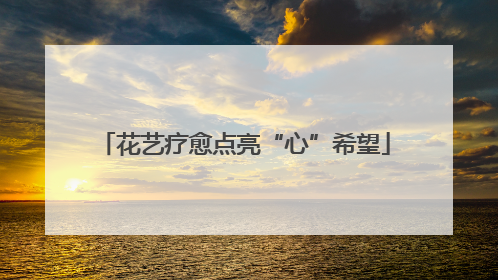 花艺疗愈点亮“心”希望