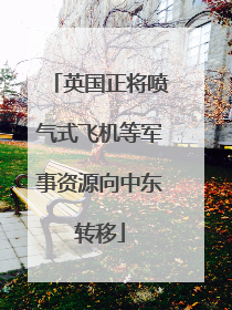 英国正将喷气式飞机等军事资源向中东转移