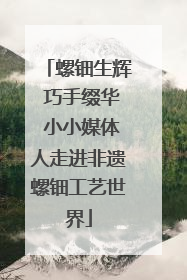 螺钿生辉 巧手缀华 小小媒体人走进非遗螺钿工艺世界