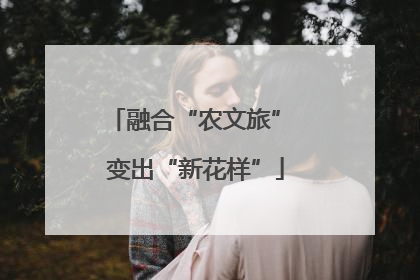 融合“农文旅” 变出“新花样”