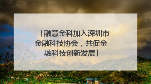 融慧金科加入深圳市金融科技协会，共促金融科技创新发展