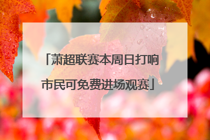 萧超联赛本周日打响 市民可免费进场观赛