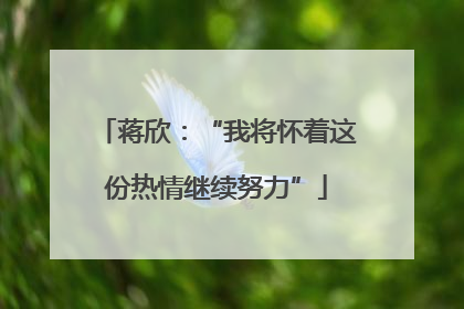 蒋欣：“我将怀着这份热情继续努力”
