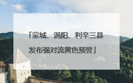 蒙城、涡阳、利辛三县发布强对流黄色预警