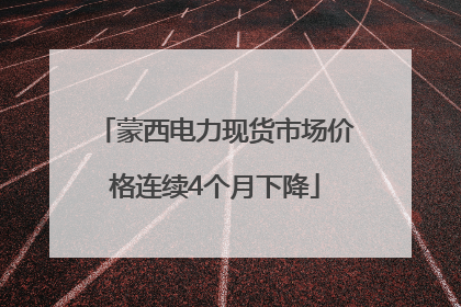蒙西电力现货市场价格连续4个月下降